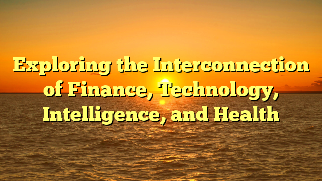 Exploring the Interconnection of Finance, Technology, Intelligence, and Health