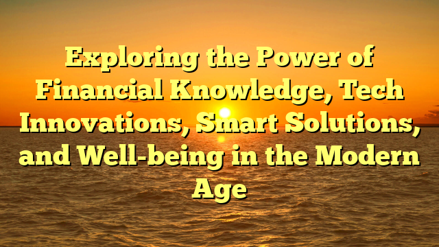 Exploring the Power of Financial Knowledge, Tech Innovations, Smart Solutions, and Well-being in the Modern Age