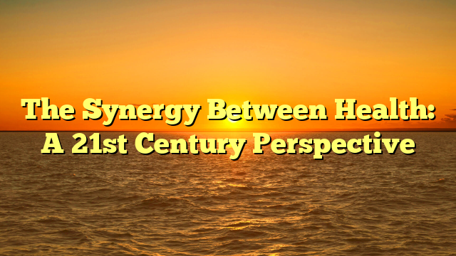 The Synergy Between Health: A 21st Century Perspective
