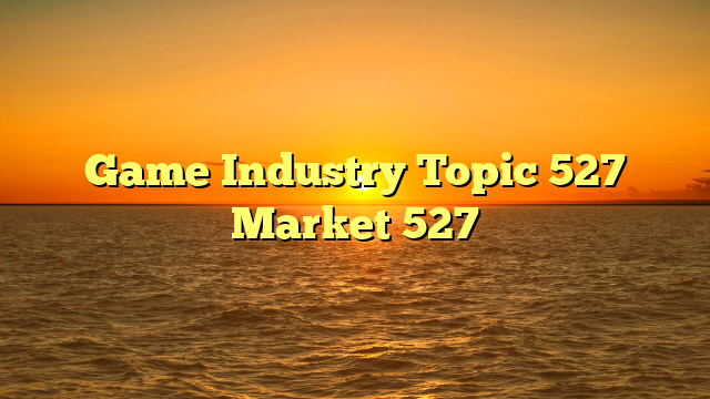 Game Industry Topic 527 Market 527