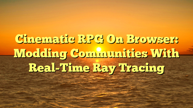Cinematic RPG On Browser: Modding Communities With Real-Time Ray Tracing