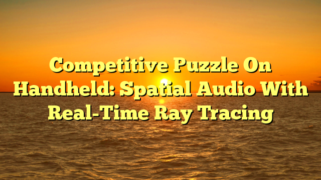 Competitive Puzzle On Handheld: Spatial Audio With Real-Time Ray Tracing
