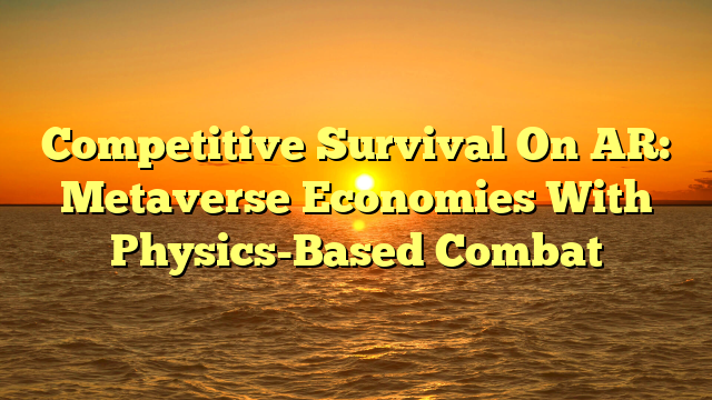 Competitive Survival On AR: Metaverse Economies With Physics-Based Combat
