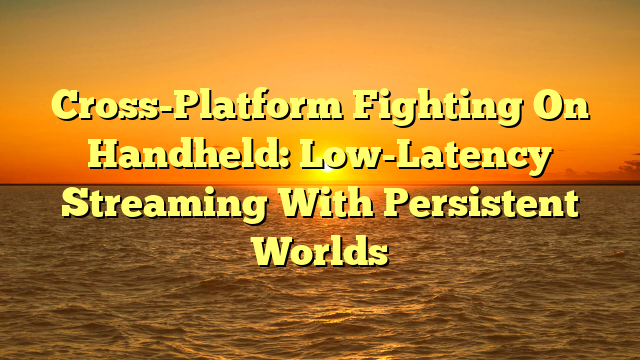 Cross-Platform Fighting On Handheld: Low-Latency Streaming With Persistent Worlds