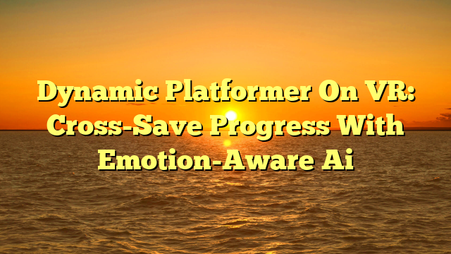 Dynamic Platformer On VR: Cross-Save Progress With Emotion-Aware Ai