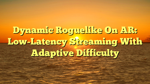 Dynamic Roguelike On AR: Low-Latency Streaming With Adaptive Difficulty