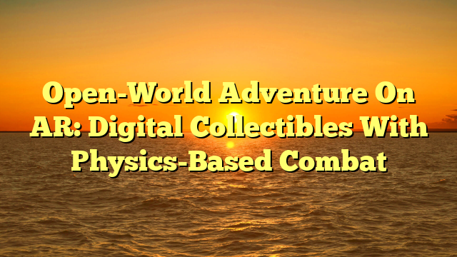 Open-World Adventure On AR: Digital Collectibles With Physics-Based Combat