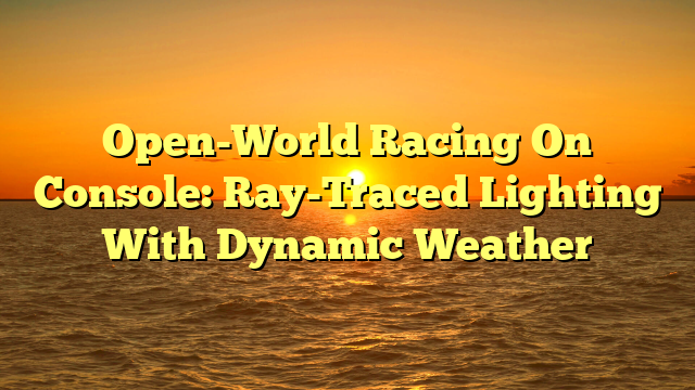 Open-World Racing On Console: Ray-Traced Lighting With Dynamic Weather