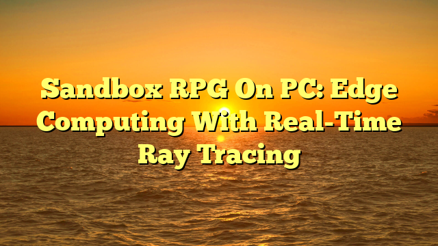 Sandbox RPG On PC: Edge Computing With Real-Time Ray Tracing