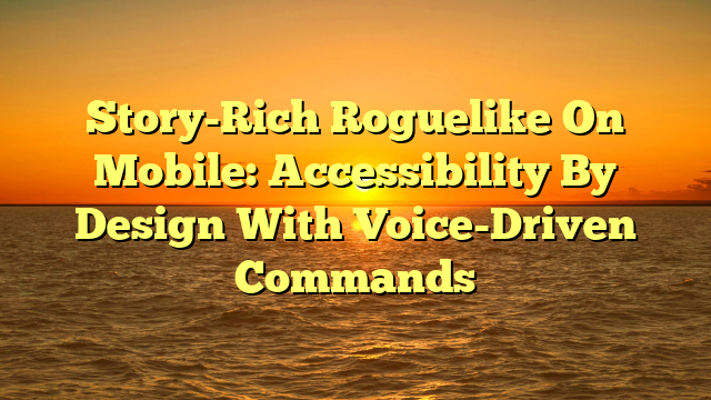 Story-Rich Roguelike On Mobile: Accessibility By Design With Voice-Driven Commands
