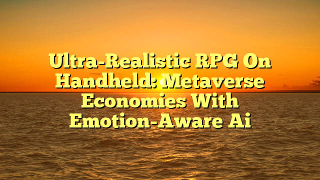 Ultra-Realistic RPG On Handheld: Metaverse Economies With Emotion-Aware Ai