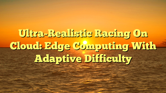 Ultra-Realistic Racing On Cloud: Edge Computing With Adaptive Difficulty