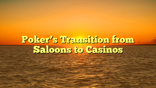 Poker’s Transition from Saloons to Casinos