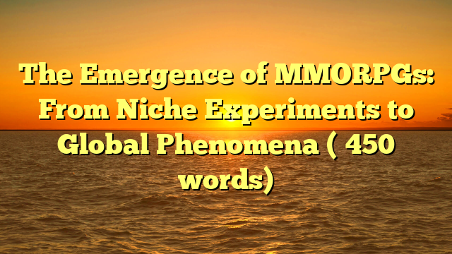 The Emergence of MMORPGs: From Niche Experiments to Global Phenomena (≈450 words)