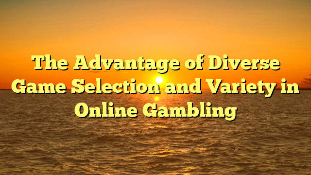 The Advantage of Diverse Game Selection and Variety in Online Gambling