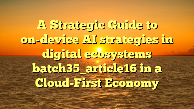 A Strategic Guide to on-device AI strategies in digital ecosystems batch35_article16 in a Cloud-First Economy
