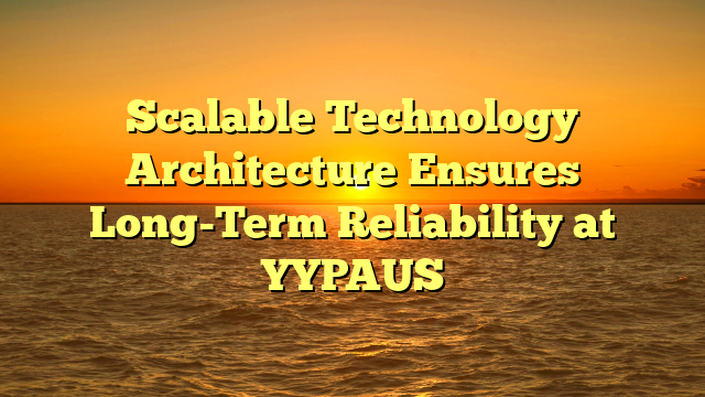 Scalable Technology Architecture Ensures Long-Term Reliability at YYPAUS