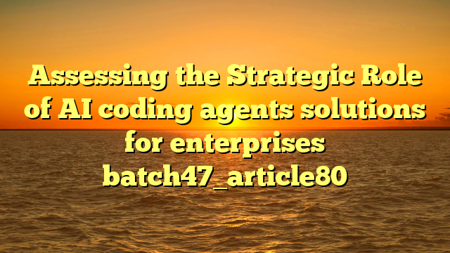 Assessing the Strategic Role of AI coding agents solutions for enterprises batch47_article80