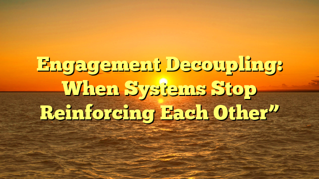 Engagement Decoupling: When Systems Stop Reinforcing Each Other