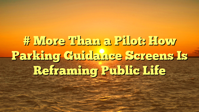 # More Than a Pilot: How Parking Guidance Screens Is Reframing Public Life