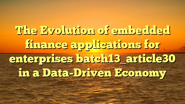 The Evolution of embedded finance applications for enterprises batch13_article30 in a Data-Driven Economy