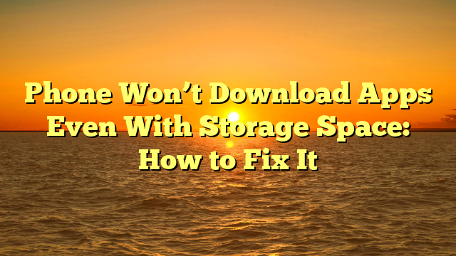 Phone Won’t Download Apps Even With Storage Space: How to Fix It