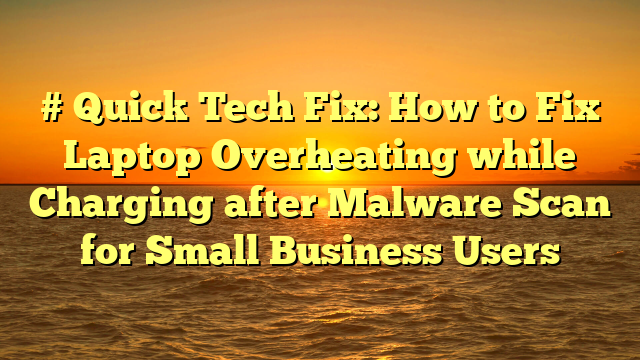 # Quick Tech Fix: How to Fix Laptop Overheating while Charging after Malware Scan for Small Business Users
