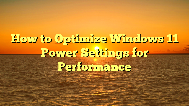 How to Optimize Windows 11 Power Settings for Performance
